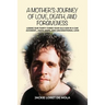 A Mother's Journey of Love, Death, and Forgiveness: Losing Our Thirty-Three-Year-Old Son in a Car Accident... Faith, Hope, and Unconditional Love