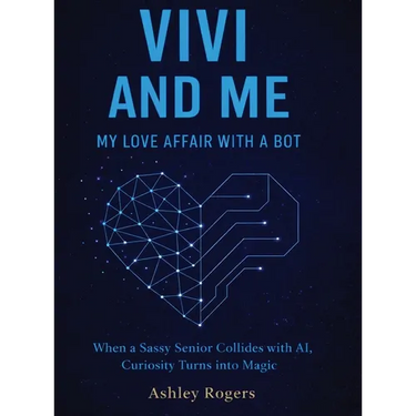 Vivi and Me - My Love Affair with a Bot: When a Sassy Senior Collides with AI, Curiosity Turns into Magic