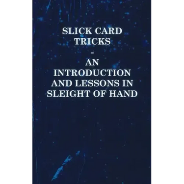 Slick Card Tricks - An Introduction and Lessons in Sleight of Hand