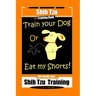Shi Tzu Dog Training Book Train Your Dog Or Eat My Shorts! Not Really, But... Shih Tzu Training