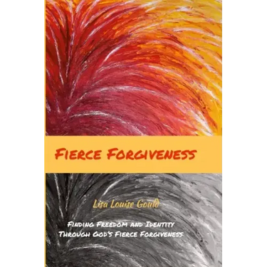 Fierce Forgiveness: Finding Freedom and Identity Though God's Fierce Forgiveness