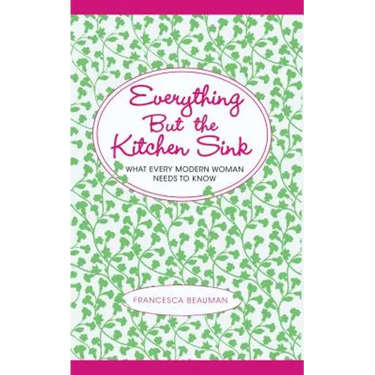 Everything But the Kitchen Sink: What Every Modern Woman Needs to Know