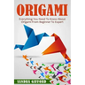 Origami: Everything You Need to Know About Origami from Beginner to Expert is