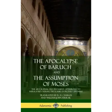 The Apocalypse of Baruch and The Assumption of Moses: The Apocryphal Old Testament, Attributed to Baruch ben Neriah, the Scribe of Prophet Jeremiah (H