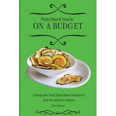 Plant-Based Snacks on a Budget: Cheap and Tasty Plant-Based Snacks to Stay Fit and Save Money