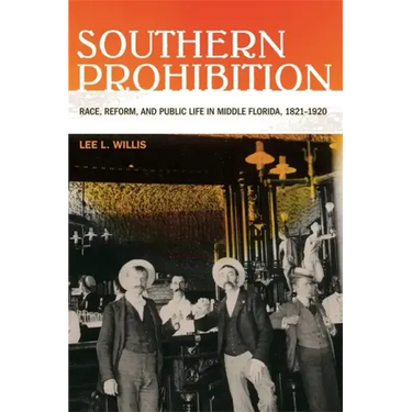 Southern Prohibition: Race, Reform, and Public Life in Middle Florida, 1821-1920