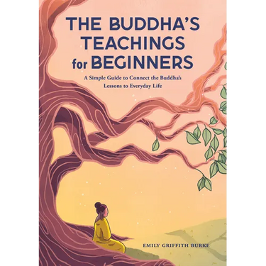 The Buddha's Teachings for Beginners: A Simple Guide to Connect the Buddha's Lessons to Everyday Life