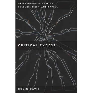Critical Excess: Overreading in Derrida, Deleuze, Levinas, Zizek and Cavell