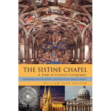 The Sistine Chapel: A Study in Celestial Cartography: The Mysteries and the Esoteric Teachings of the Catholic Church