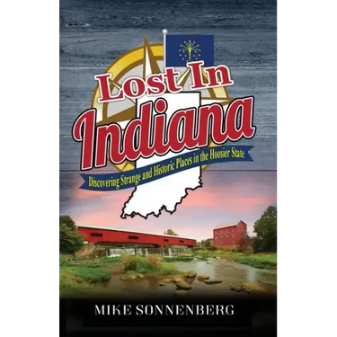 Lost In Indiana: Discovering Strange and Historic Places in the Hoosier State