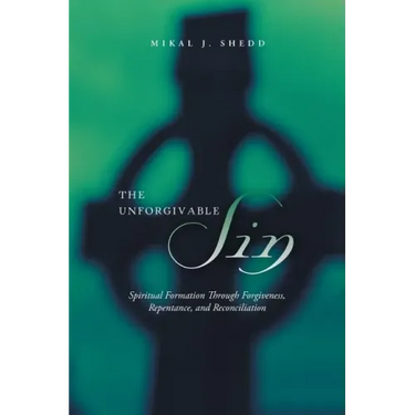The Unforgivable Sin: Spiritual Formation Through Forgiveness, Repentance, and Reconciliation