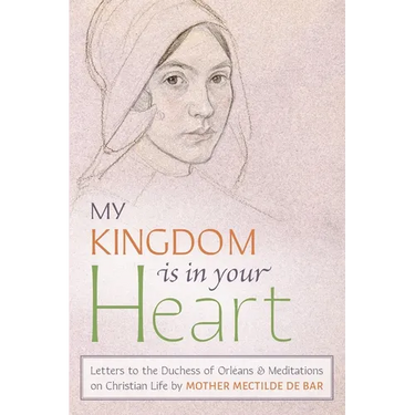 My Kingdom Is in Your Heart: Letters to the Duchess of Orléans and Meditations on Christian Life