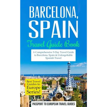 Barcelona: Barcelona, Spain: Travel Guide Book-A Comprehensive 5-Day Travel Guide to Barcelona, Spain & Unforgettable Spanish Travel