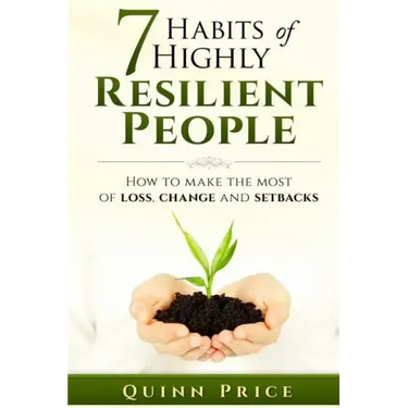 7 Habits of Highly Resilient People: How to Make the Most of Loss, Change and Setbacks
