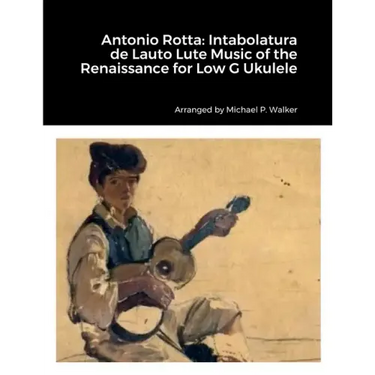 Antonio Rotta: Intabolatura de Lauto Lute Music of the Renaissance for Low G Ukulele