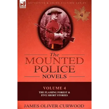 The Mounted Police Novels: Volume 4-The Flaming Forest & Five Short Stories
