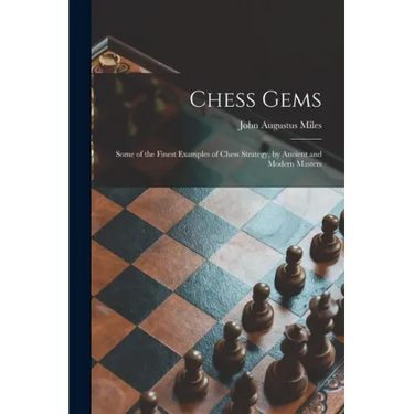 Chess Gems: Some of the Finest Examples of Chess Strategy, by Ancient and Modern Masters