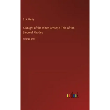 A Knight of the White Cross; A Tale of the Siege of Rhodes: in large print