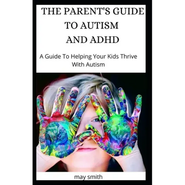 The Parent's Guide to Autism and ADHD: A Guide To Helping Your Kids Thrive With Autism