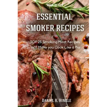Essential Smoker Recipes: TOP 25 Smoking Meat Recipes that Will Make you Cook Like a Pro