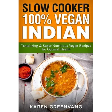 Slow Cooker: 100% Vegan Indian - Tantalizing and Super Nutritious Vegan Recipes for Optimal Health