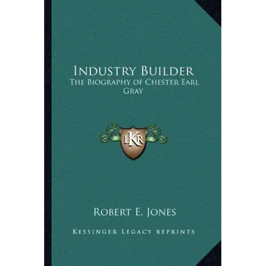 Industry Builder: The Biography of Chester Earl Gray