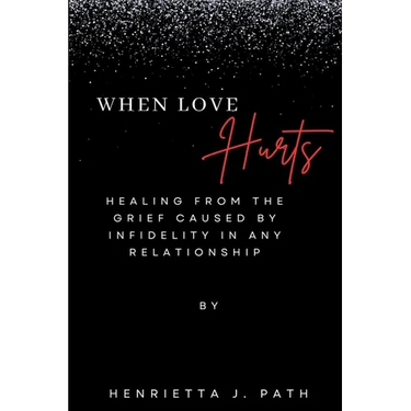 When Love Hurts: Healing from the grief caused by infidelity in any relationship