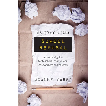 Overcoming School Refusal: A Practical Guide for Teachers, Counsellors, Caseworkers and Parents