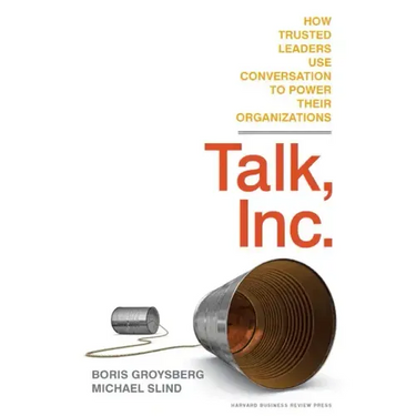 Talk, Inc.: How Trusted Leaders Use Conversation to Power Their Organizations