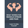 What Works For Muscle Strain And Pain: Learn To Help Yourself: Self Improvement Problems