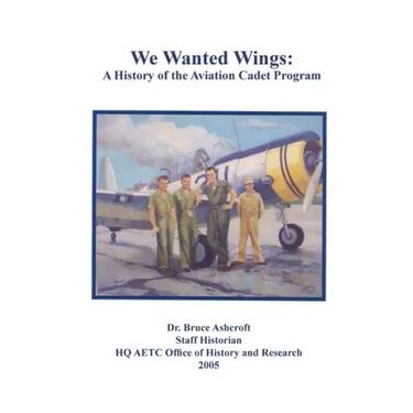 We Wanted Wings: A History of the Aviation Cadet Program