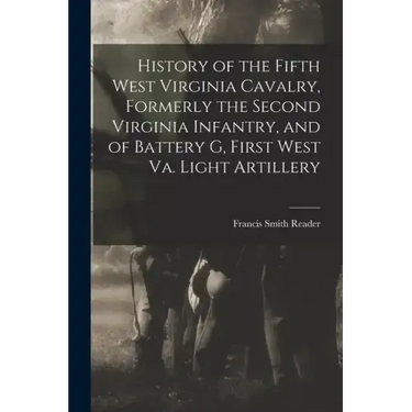History of the Fifth West Virginia Cavalry, Formerly the Second Virginia Infantry, and of Battery G, First West Va. Light Artillery