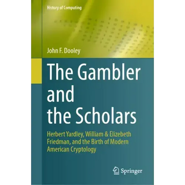 The Gambler and the Scholars: Herbert Yardley, William & Elizebeth Friedman, and the Birth of Modern American Cryptology