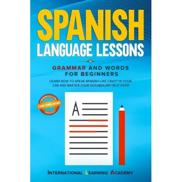 Spanish Language Lessons: Grammar and Words for Beginners. Learn How to Speak Spanish Like Crazy in Your Car and Master Your Vocabulary in 21 Da