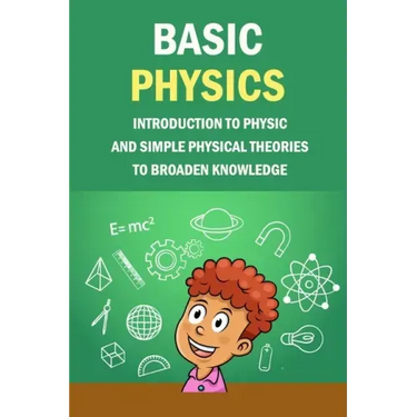 Basic Physics: Introduction To Physic And Simple Physical Theories To Broaden Knowledge: Self-Teaching Guide