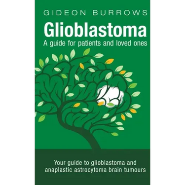 Glioblastoma - A guide for patients and loved ones: Your guide to glioblastoma and anaplastic astrocytoma brain tumours