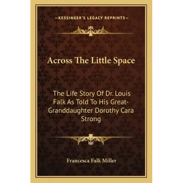 Across the Little Space: The Life Story of Dr. Louis Falk as Told to His Great-Granddaughter Dorothy Cara Strong