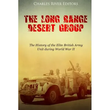 The Long Range Desert Group: The History of the Elite British Army Unit during World War II