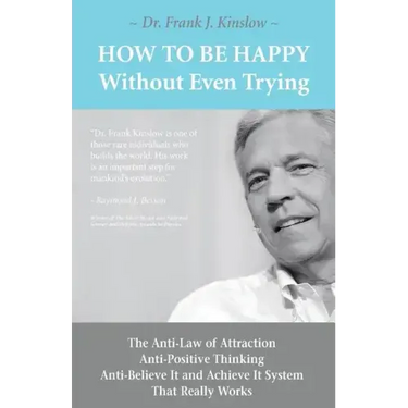 How To Be Happy Without Even Trying: The Anti-Law of Attraction, Anti-Positive Thinking, Anti-Believe It and Achieve It System That Really Works