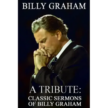 Billy Graham A Tribute: Classic Sermons of Billy Graham
