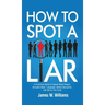 How to Spot a Liar: A Practical Guide to Speed Read People, Decipher Body Language, Detect Deception, and Get to The Truth