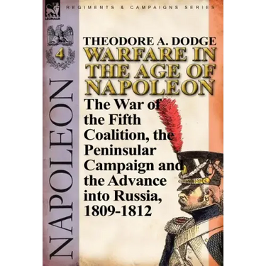Warfare in the Age of Napoleon-Volume 4: The War of the Fifth Coalition, the Peninsular Campaign and the Invasion of Russia, 1809-1812