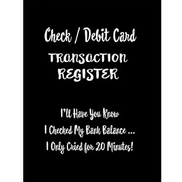 Check / Debit Card Transaction Register: I'll Have You Know I Checked My Bank Balance ... I Only Cried for 20 Minutes!: Checkbook Register Checking Ac