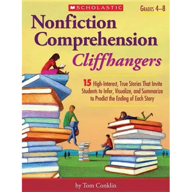 Nonfiction Comprehension Cliffhangers, Grades 4-8: 15 High-Interest True Stories That Invite Students to Infer, Visualize, and Summarize to Predict th
