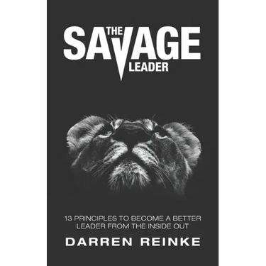 The Savage Leader: 13 Principles to Become a Better Leader from the Inside Out