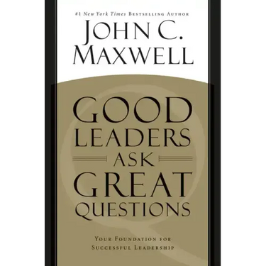 Good Leaders Ask Great Questions: Your Foundation for Successful Leadership
