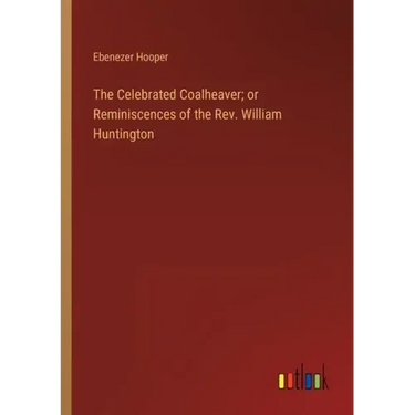The Celebrated Coalheaver; or Reminiscences of the Rev. William Huntington