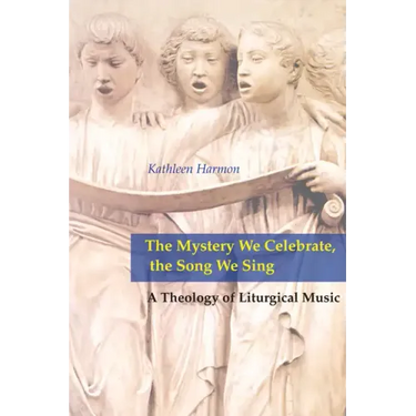 Mystery We Celebrate, the Song We Sing: A Theology of Liturgical Music