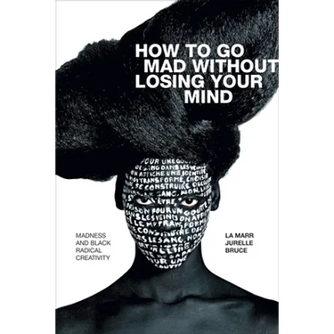 How to Go Mad Without Losing Your Mind: Madness and Black Radical Creativity