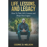 Life, Lessons, and Legacy: How To Take Life's Lessons and Shape Your Legacy